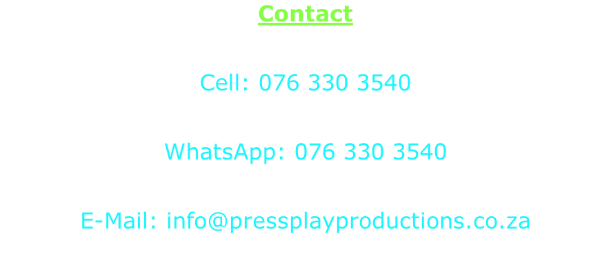 Contact  Cell: 076 330 3540  WhatsApp: 076 330 3540  E-Mail: info@pressplayproductions.co.za